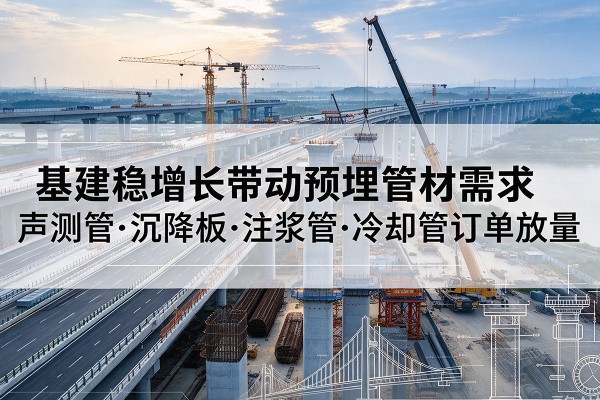 八宿基建稳增长带动预埋监测管材需求，声测管、沉降板、注浆管订单持续放量